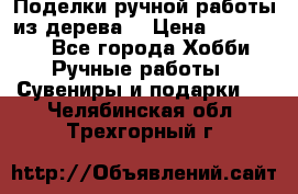  Поделки ручной работы из дерева  › Цена ­ 3-15000 - Все города Хобби. Ручные работы » Сувениры и подарки   . Челябинская обл.,Трехгорный г.